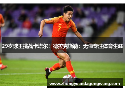 29岁球王挑战卡塔尔！德拉克斯勒：无悔专注体育生涯