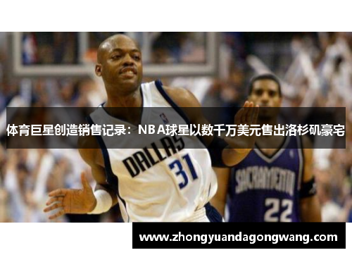 体育巨星创造销售记录：NBA球星以数千万美元售出洛杉矶豪宅