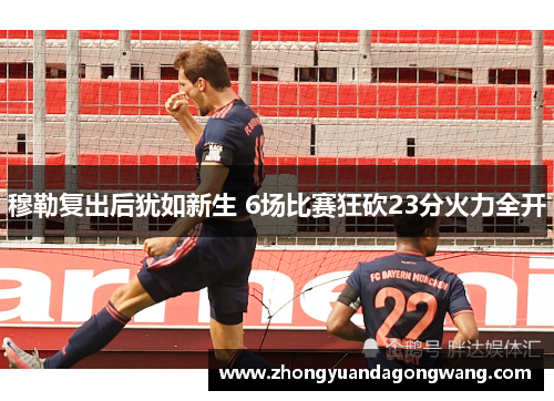 穆勒复出后犹如新生 6场比赛狂砍23分火力全开