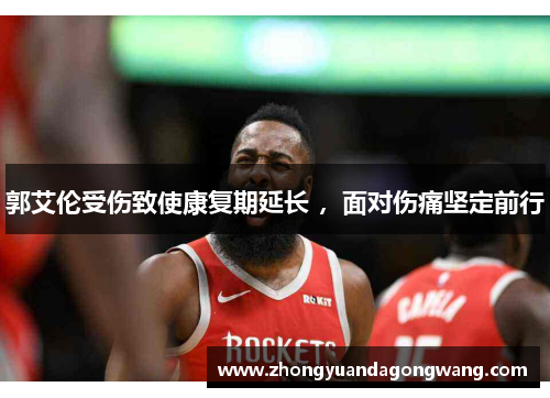 郭艾伦受伤致使康复期延长 ，面对伤痛坚定前行